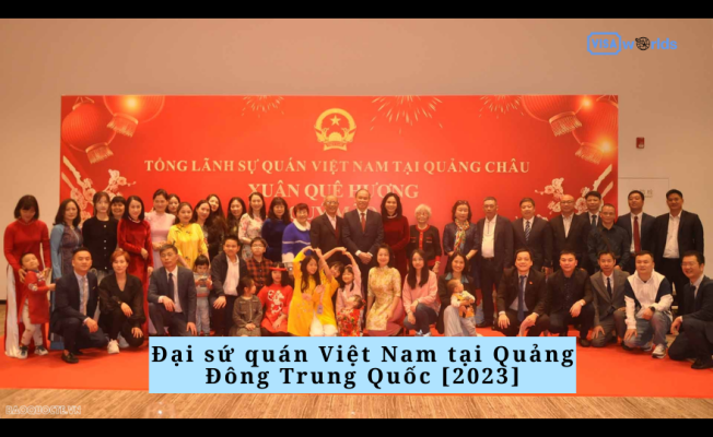 Đại sứ quán Việt Nam tại Quảng Đông Trung Quốc [2023]