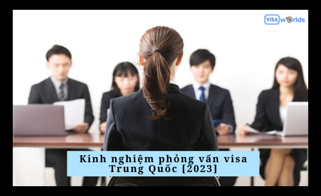 Kinh nghiệm phỏng vấn visa Trung Quốc [2023]