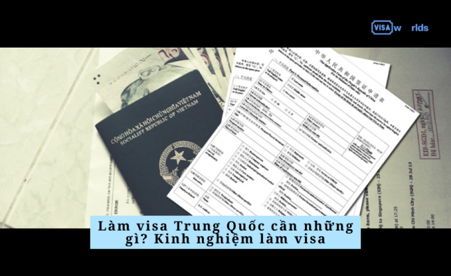 Làm visa Trung Quốc cần những gì? Kinh nghiệm làm visa
