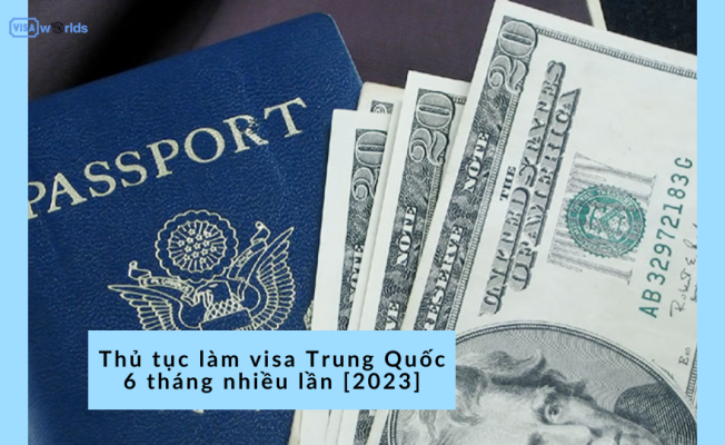 Thủ tục làm visa Trung Quốc 6 tháng nhiều lần [2023]
