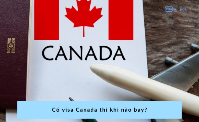 Có visa Canada thì khi nào bay?