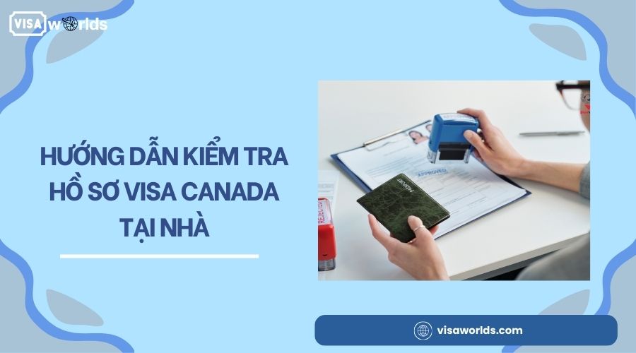 Hướng dẫn kiểm tra hồ sơ visa Canada tại nhà