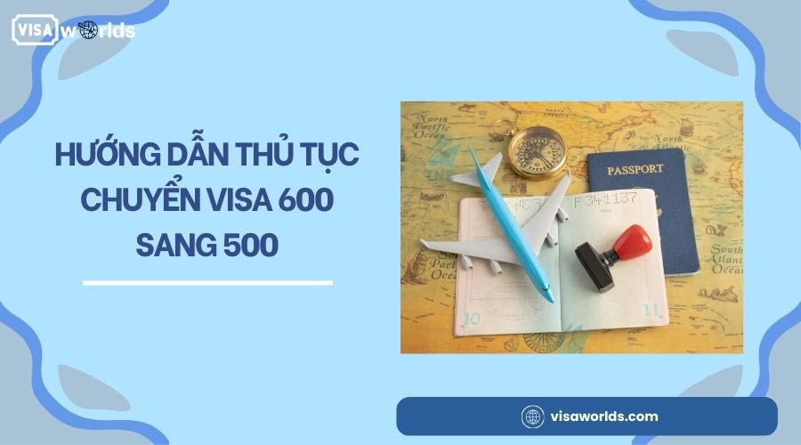 Hướng dẫn thủ tục chuyển visa 600 sang 500