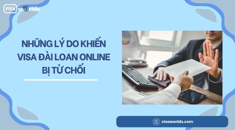 Những lý do khiến visa Đài Loan Online bị từ chối