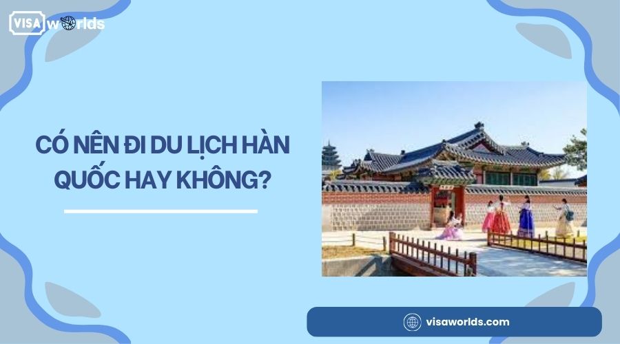 Có nên đi du lịch Hàn Quốc hay không?