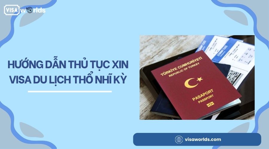 Hướng dẫn thủ tục xin visa du lịch Thổ Nhĩ Kỳ